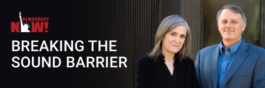 Democracy Now. Beaking the sound Barrier. Amy and Denis.