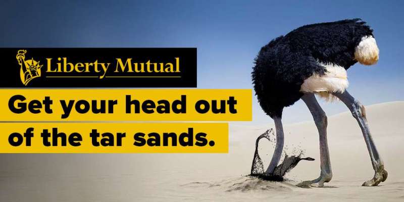 Liberty Mutual. Get your Head out of the tar sands. Ostrich jamming it's head into a sand dune, and splashing oil.