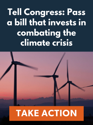 Tell Congress: Pass a bill that invests in combating the climate crisis. Take Action Now.