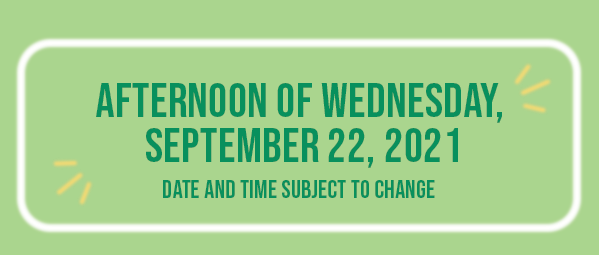 Afternoon of Wednesday, September 22, 2021 - Date and time subject to change.