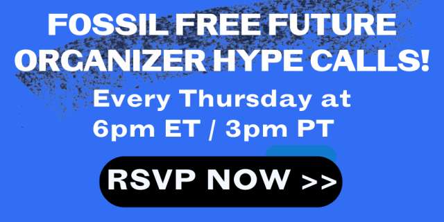 Fossil Free Future Organizer Hype Calls on Thursdays at 3 pm PT